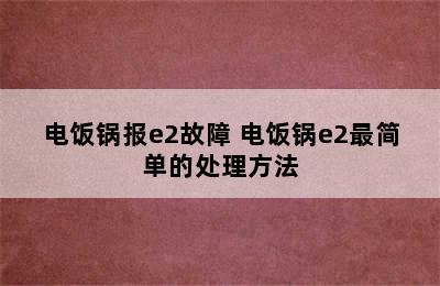 电饭锅报e2故障 电饭锅e2最简单的处理方法